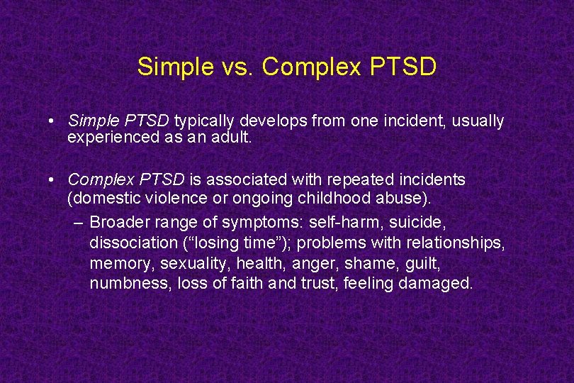 Simple vs. Complex PTSD • Simple PTSD typically develops from one incident, usually experienced