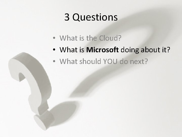 3 Questions • What is the Cloud? • What is Microsoft doing about it?