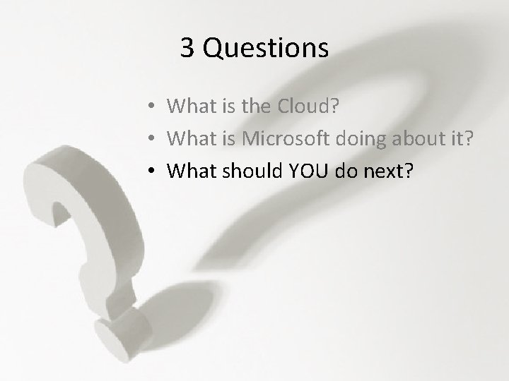 3 Questions • What is the Cloud? • What is Microsoft doing about it?