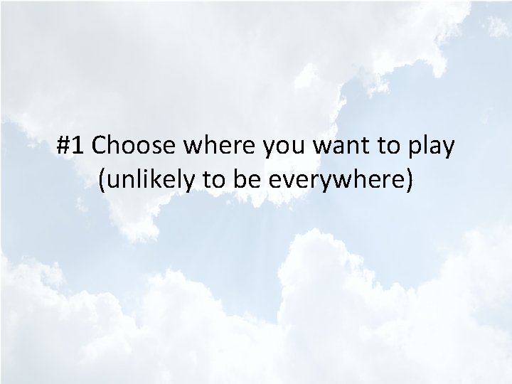 #1 Choose where you want to play (unlikely to be everywhere) 