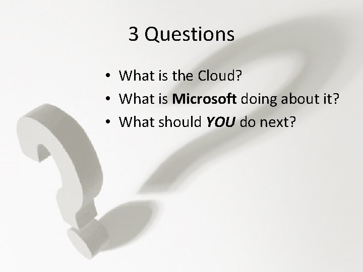 3 Questions • What is the Cloud? • What is Microsoft doing about it?