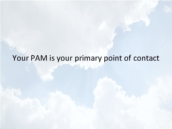Your PAM is your primary point of contact 