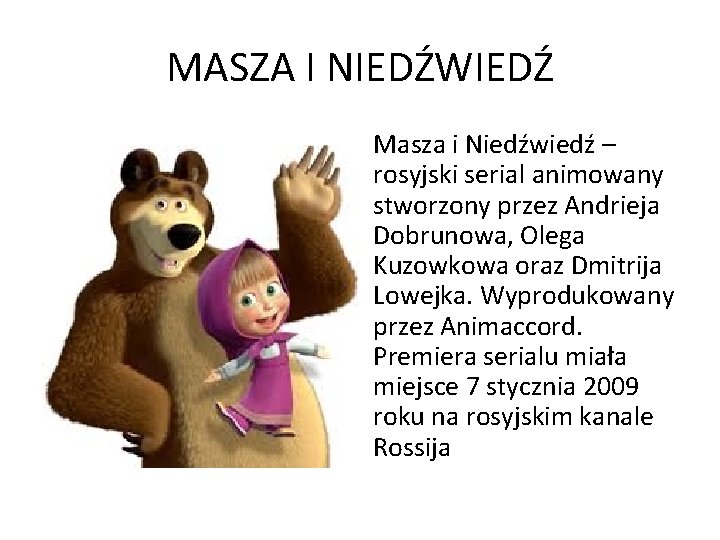 MASZA I NIEDŹWIEDŹ Masza i Niedźwiedź – rosyjski serial animowany stworzony przez Andrieja Dobrunowa,