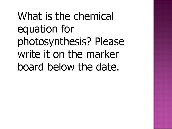 What is the chemical equation for photosynthesis? Please write it on the marker board