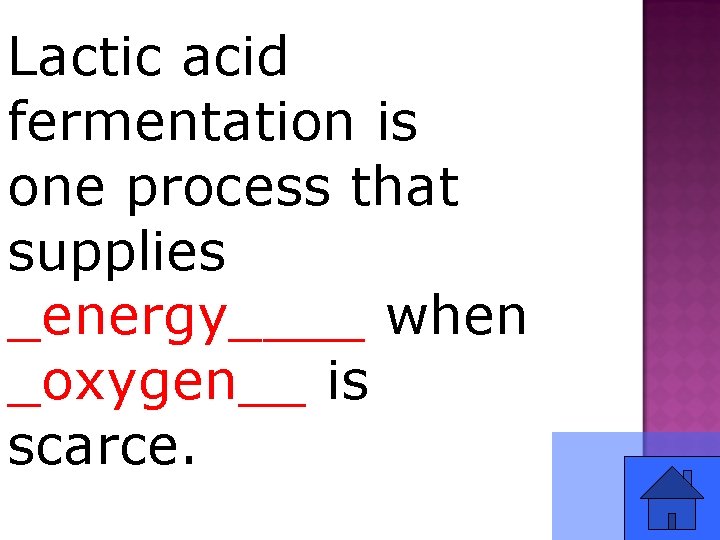Lactic acid fermentation is one process that supplies _energy____ when _oxygen__ is scarce. 