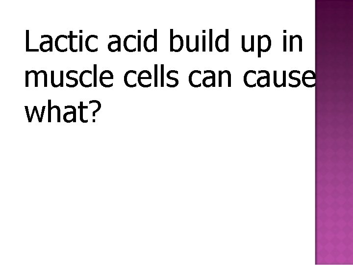 Lactic acid build up in muscle cells can cause what? 
