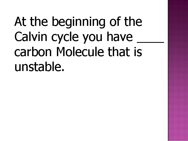 At the beginning of the Calvin cycle you have ____ carbon Molecule that is