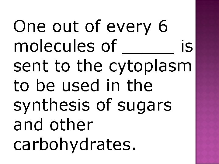 One out of every 6 molecules of _____ is sent to the cytoplasm to