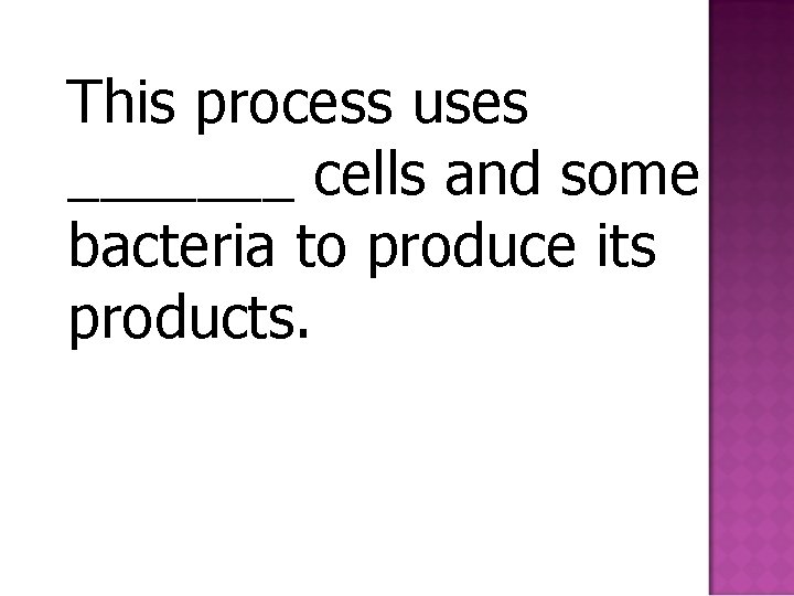 This process uses _______ cells and some bacteria to produce its products. 
