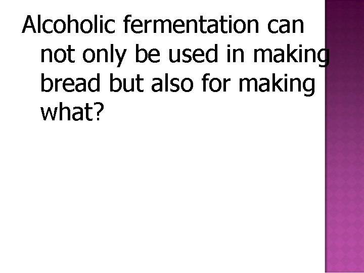 Alcoholic fermentation can not only be used in making bread but also for making