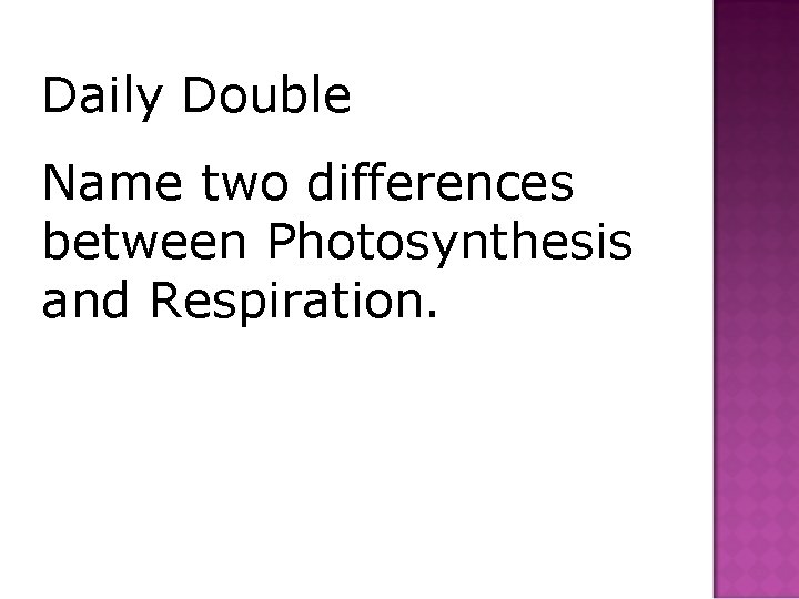 Daily Double Name two differences between Photosynthesis and Respiration. 