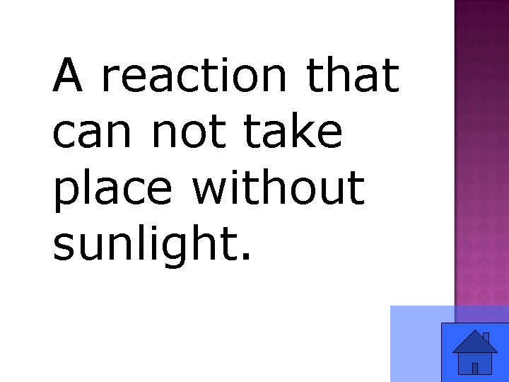 A reaction that can not take place without sunlight. 