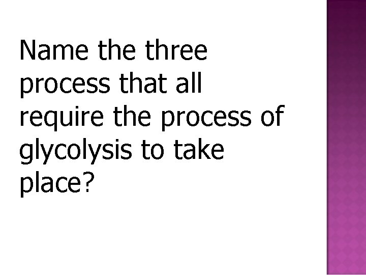 Name three process that all require the process of glycolysis to take place? 
