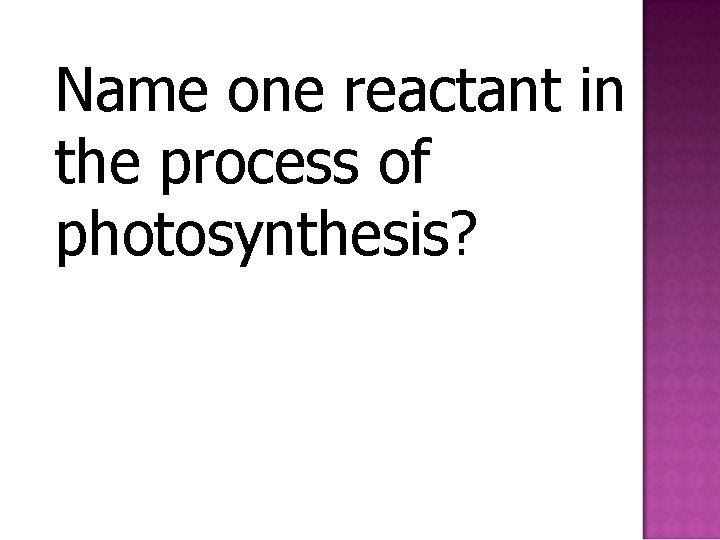 Name one reactant in the process of photosynthesis? 