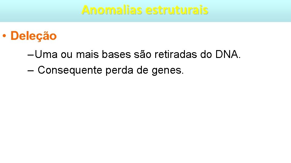Anomalias estruturais • Deleção – Uma ou mais bases são retiradas do DNA. –