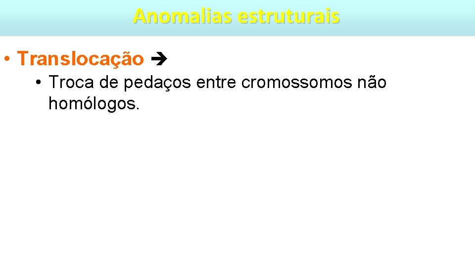 Anomalias estruturais • Translocação • Troca de pedaços entre cromossomos não homólogos. 