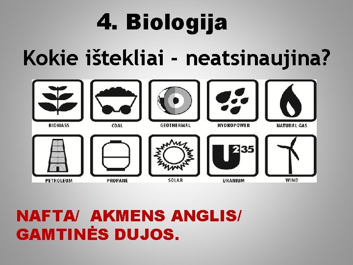 4. Biologija Kokie ištekliai - neatsinaujina? NAFTA/ AKMENS ANGLIS/ GAMTINĖS DUJOS. 