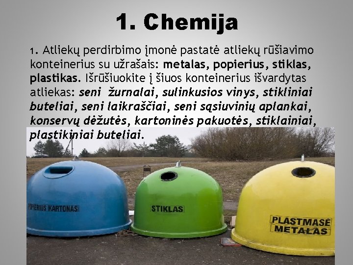 1. Chemija 1. Atliekų perdirbimo įmonė pastatė atliekų rūšiavimo konteinerius su užrašais: metalas, popierius,
