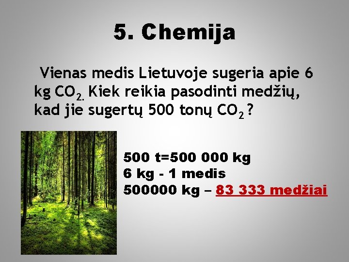 5. Chemija Vienas medis Lietuvoje sugeria apie 6 kg CO 2. Kiek reikia pasodinti