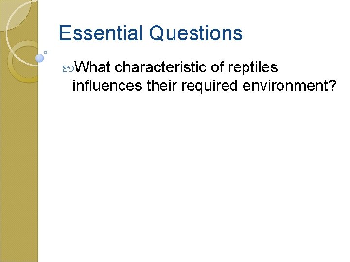 Essential Questions What characteristic of reptiles influences their required environment? 