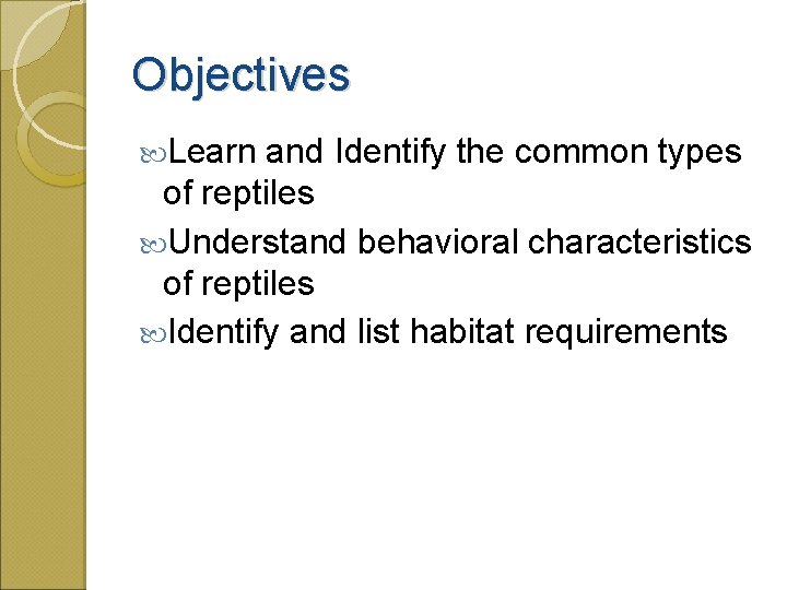 Objectives Learn and Identify the common types of reptiles Understand behavioral characteristics of reptiles