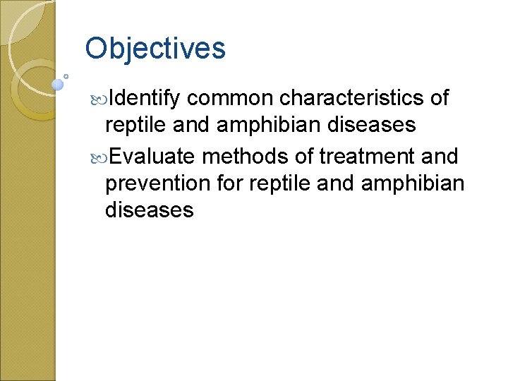 Objectives Identify common characteristics of reptile and amphibian diseases Evaluate methods of treatment and