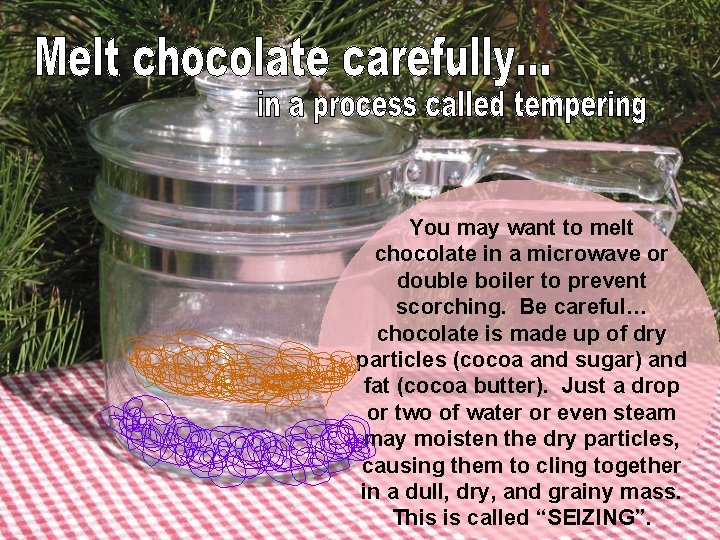 You may want to melt chocolate in a microwave or double boiler to prevent