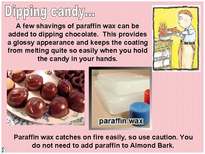 A few shavings of paraffin wax can be added to dipping chocolate. This provides