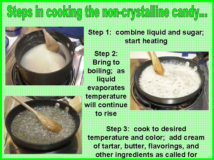 Step 1: combine liquid and sugar; start heating Step 2: Bring to boiling; as