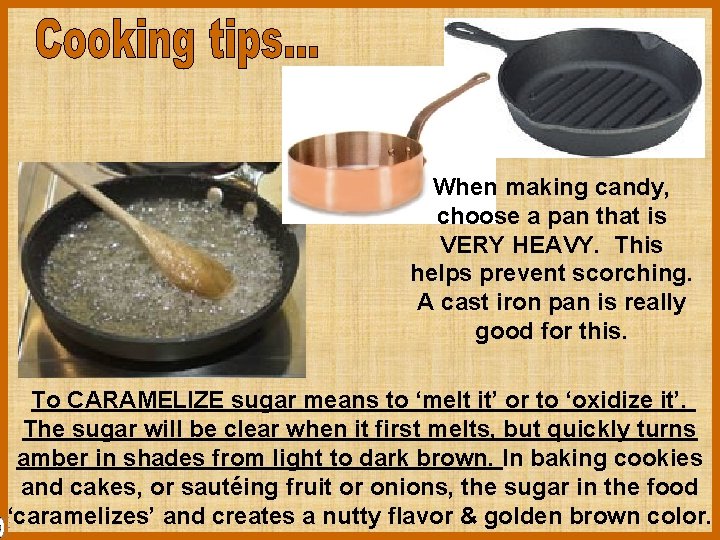 When making candy, choose a pan that is VERY HEAVY. This helps prevent scorching.