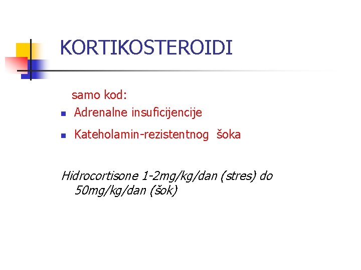 KORTIKOSTEROIDI n n samo kod: Adrenalne insuficijencije Kateholamin-rezistentnog šoka Hidrocortisone 1 -2 mg/kg/dan (stres)