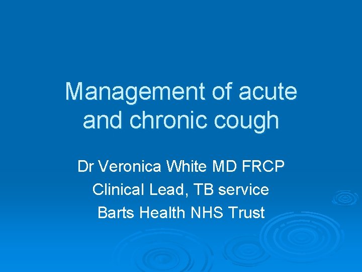 Management of acute and chronic cough Dr Veronica White MD FRCP Clinical Lead, TB