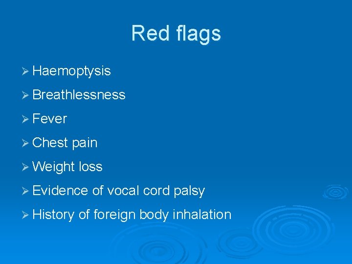 Red flags Ø Haemoptysis Ø Breathlessness Ø Fever Ø Chest pain Ø Weight loss