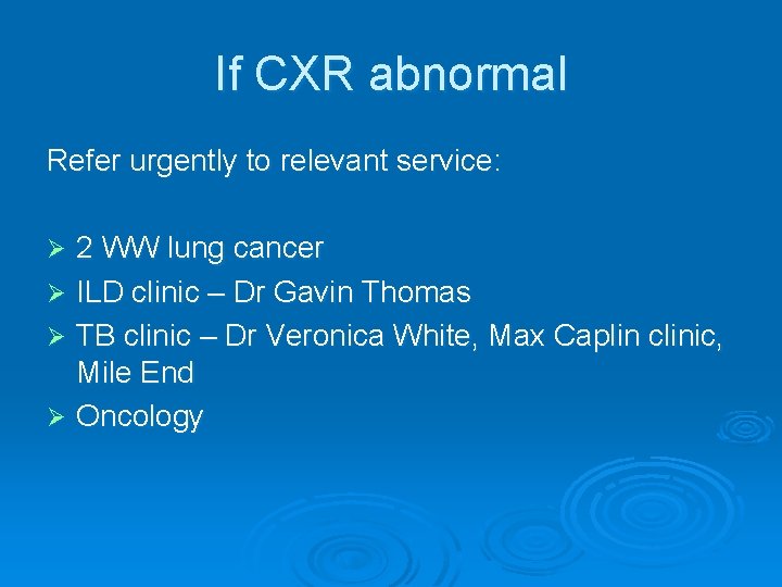 If CXR abnormal Refer urgently to relevant service: 2 WW lung cancer Ø ILD