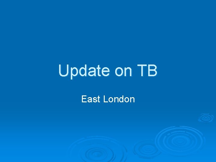 Update on TB East London 