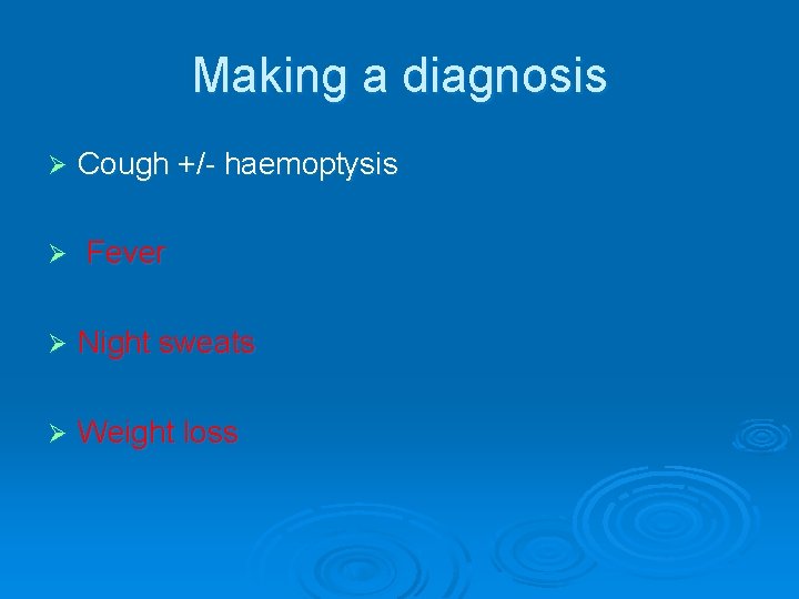 Making a diagnosis Ø Ø Cough +/- haemoptysis Fever Ø Night sweats Ø Weight