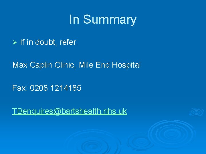 In Summary Ø If in doubt, refer. Max Caplin Clinic, Mile End Hospital Fax: