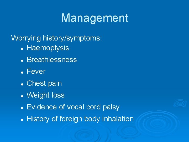 Management Worrying history/symptoms: l Haemoptysis l Breathlessness l Fever l Chest pain l Weight