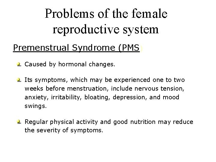 Problems of the female reproductive system Premenstrual Syndrome (PMS) Caused by hormonal changes. Its