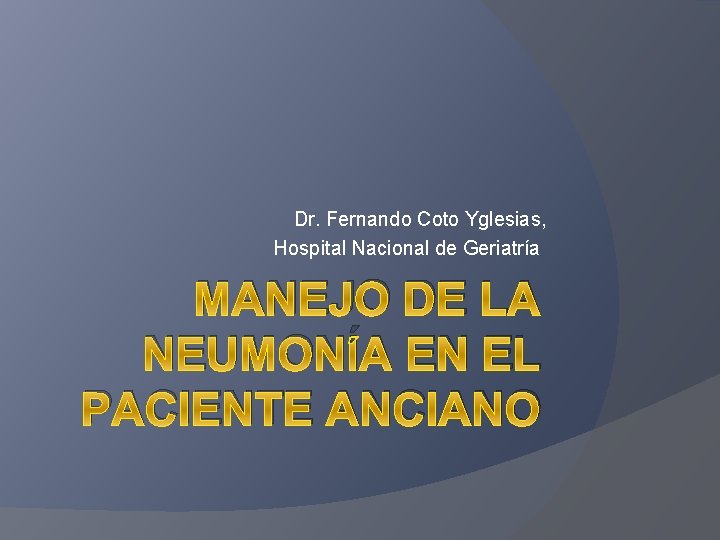 Dr. Fernando Coto Yglesias, Hospital Nacional de Geriatría MANEJO DE LA NEUMONÍA EN EL