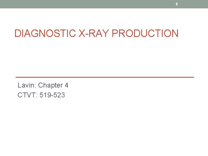 1 DIAGNOSTIC X-RAY PRODUCTION Lavin: Chapter 4 CTVT: 519 -523 