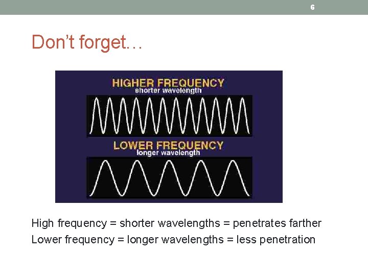 6 Don’t forget… High frequency = shorter wavelengths = penetrates farther Lower frequency =
