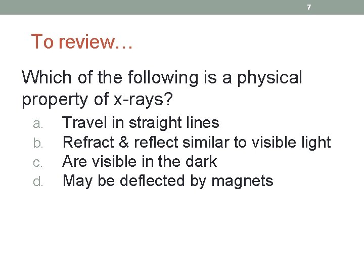 7 To review… Which of the following is a physical property of x-rays? a.