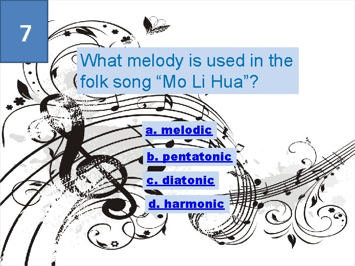 7 What melody is used in the folk song “Mo Li Hua”? a. melodic