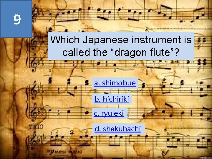 9 Which Japanese instrument is called the “dragon flute”? a. shimobue b. hichiriki c.