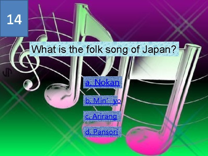 14 What is the folk song of Japan? a. Nokan b. Min’yo c. Arirang