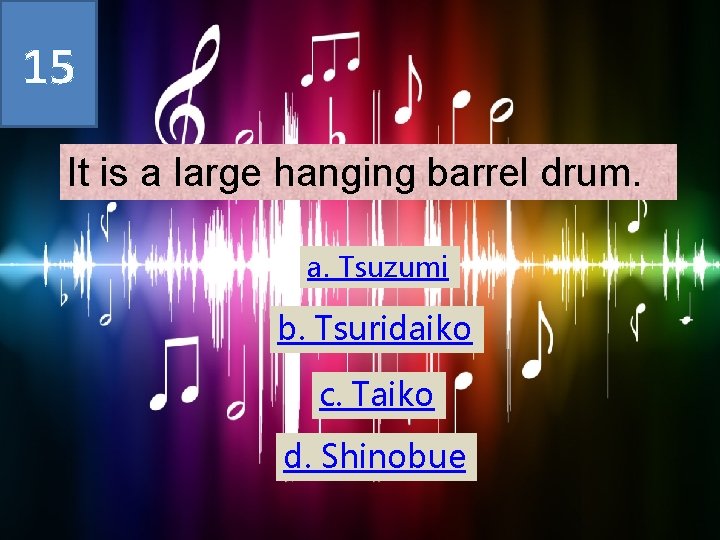 15 It is a large hanging barrel drum. a. Tsuzumi b. Tsuridaiko c. Taiko