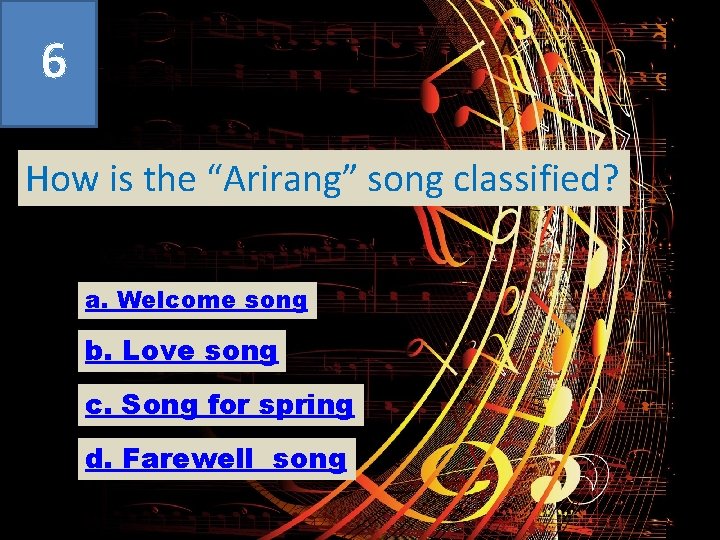 6 How is the “Arirang” song classified? a. Welcome song b. Love song c.