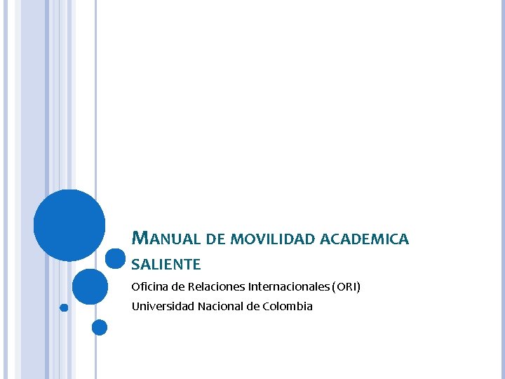 MANUAL DE MOVILIDAD ACADEMICA SALIENTE Oficina de Relaciones Internacionales (ORI) Universidad Nacional de Colombia