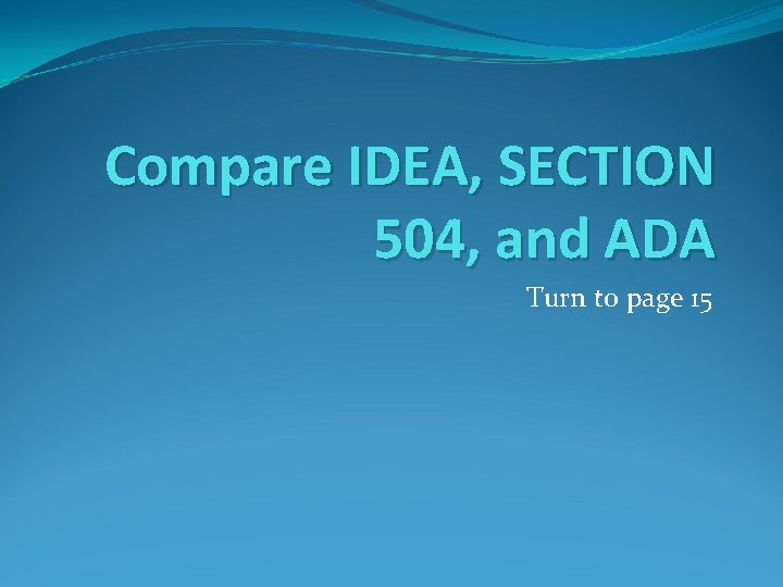 Compare IDEA, SECTION 504, and ADA Turn to page 15 